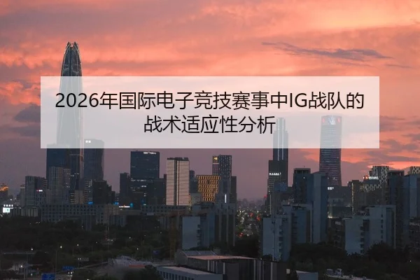 2026年国际电子竞技赛事中IG战队的战术适应性分析