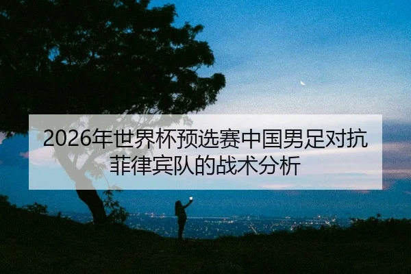 nian-shi-jie-bei-yu-xuan-sai-zhong-guo-nan-zu-dui-kang-fei-lv-bin-dui-de-zhan-shu-fen-xi-2-375.jpg