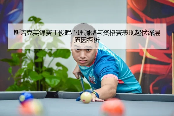 斯诺克英锦赛丁俊晖心理调整与资格赛表现起伏深层原因探析
