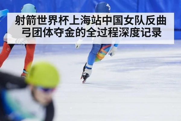 射箭世界杯上海站中国女队反曲弓团体夺金的全过程深度记录