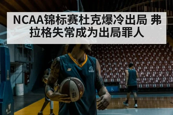 NCAA锦标赛杜克爆冷出局 弗拉格失常成为出局罪人