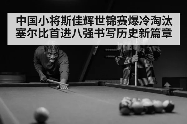 中国小将斯佳辉世锦赛爆冷淘汰塞尔比首进八强书写历史新篇章